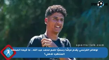 لوهافر الفرنسي يقدم عرضًا رسميًا لضم محمد عبد الله.. ما قيمة الصفقة المنتظرة للأهلي؟